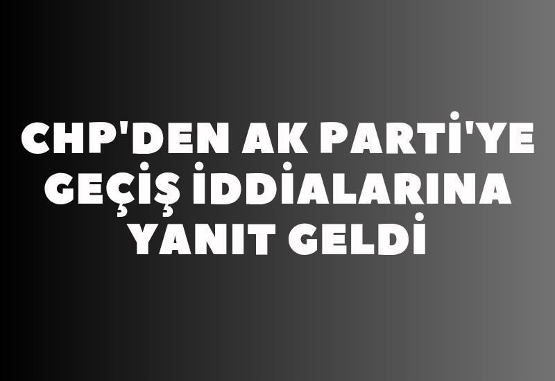 CHP'den AK Parti’ye geçiş iddialarıyla ilgili açıklama