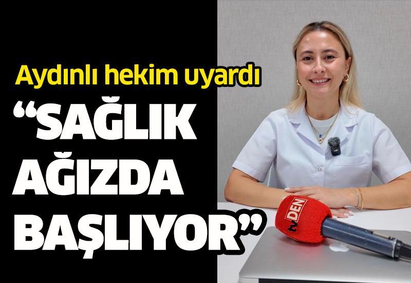 Aydınlı hekim uyardı: “Sağlık ağızda başlıyor”