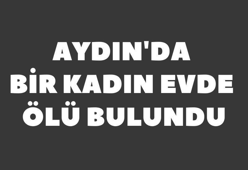 SON DAKİKA! Aydın'da bir kadın evde ölü bulundu