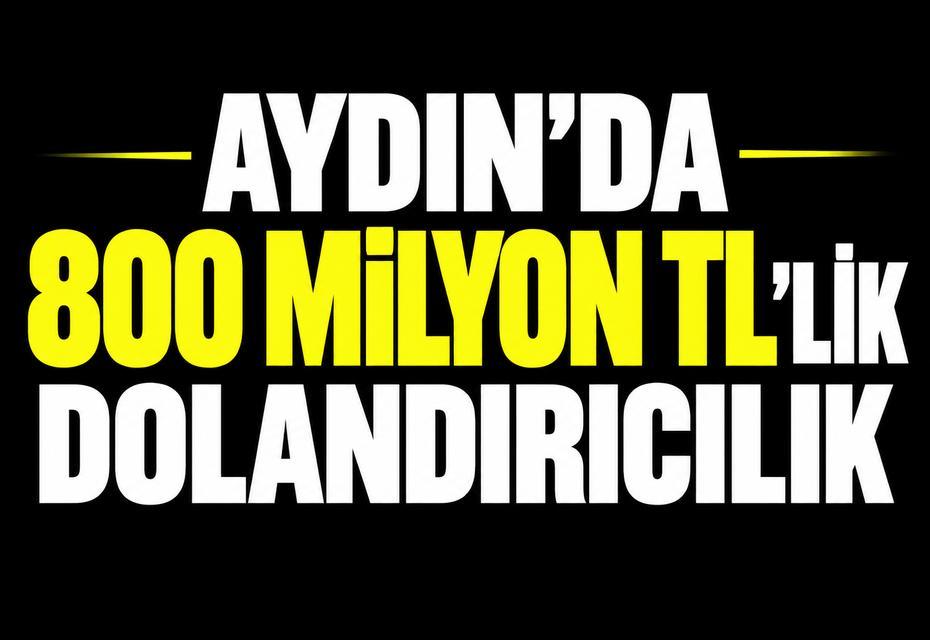 Aydın’da 800 milyon TL’lik dolandırıcılık