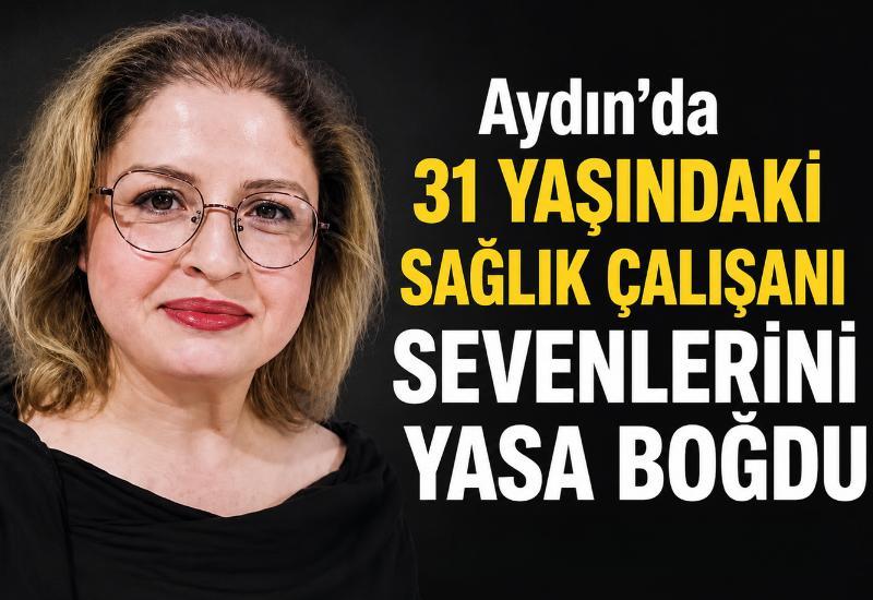 Aydın'da 31 yaşındaki sağlık çalışanı sevenlerini yasa boğdu