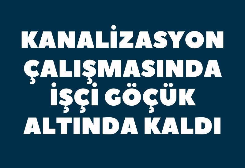 Kanalizasyon çalışmasında işçi göçük altında kaldı