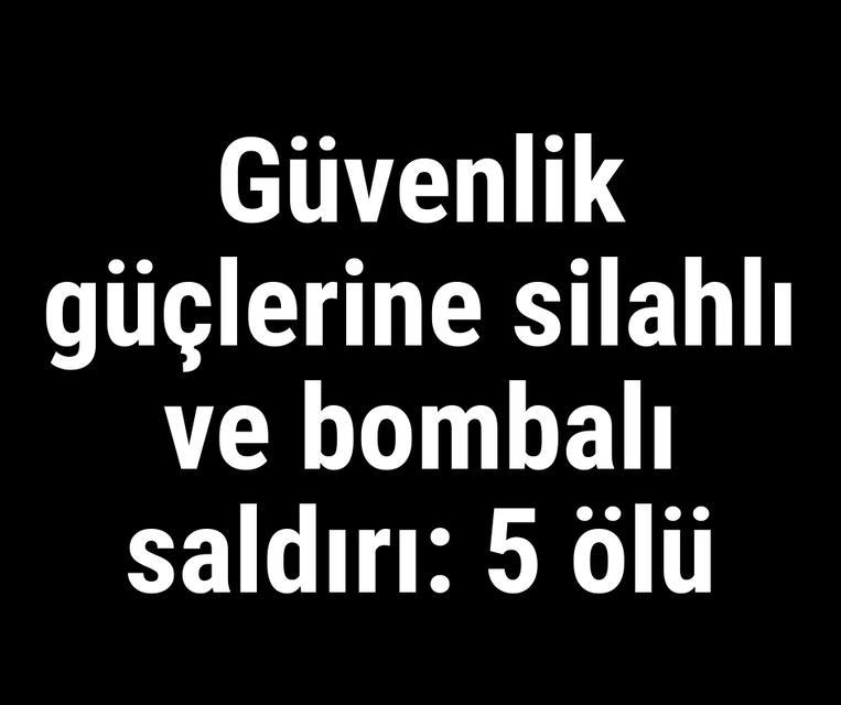 Güvenlik güçlerine silahlı ve bombalı saldırı: 5 ölü