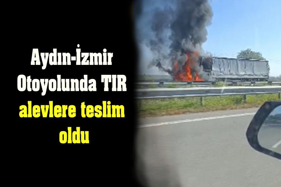 Aydın-İzmir Otoyolunda TIR alevlere teslim oldu