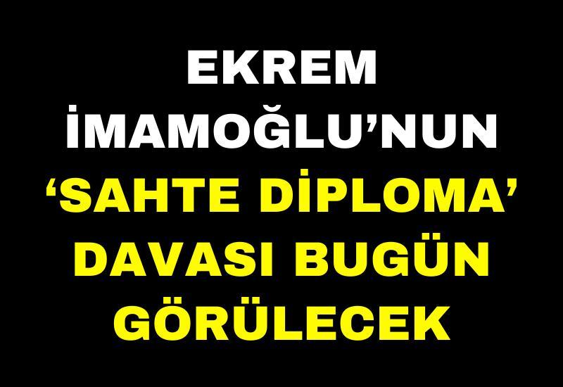 Ekrem İmamoğlu’nun ‘sahte diploma’ davası bugün görülecek
