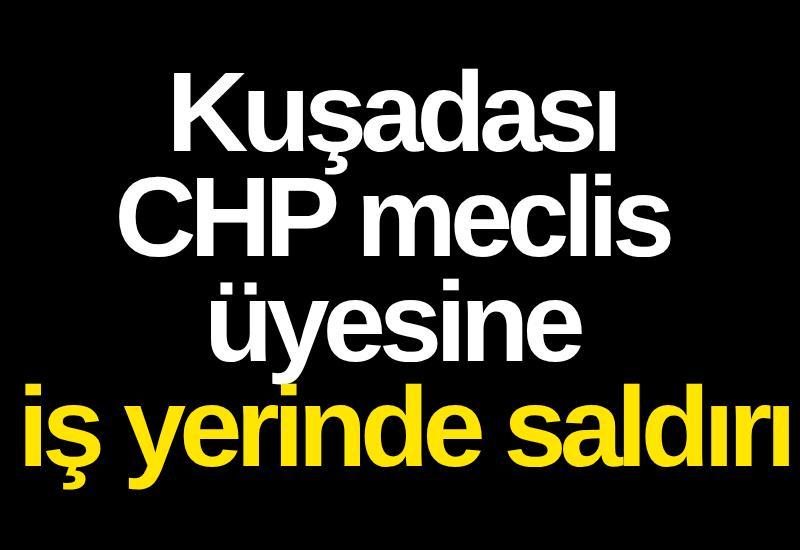 Kuşadası CHP meclis üyesine iş yerinde saldırı
