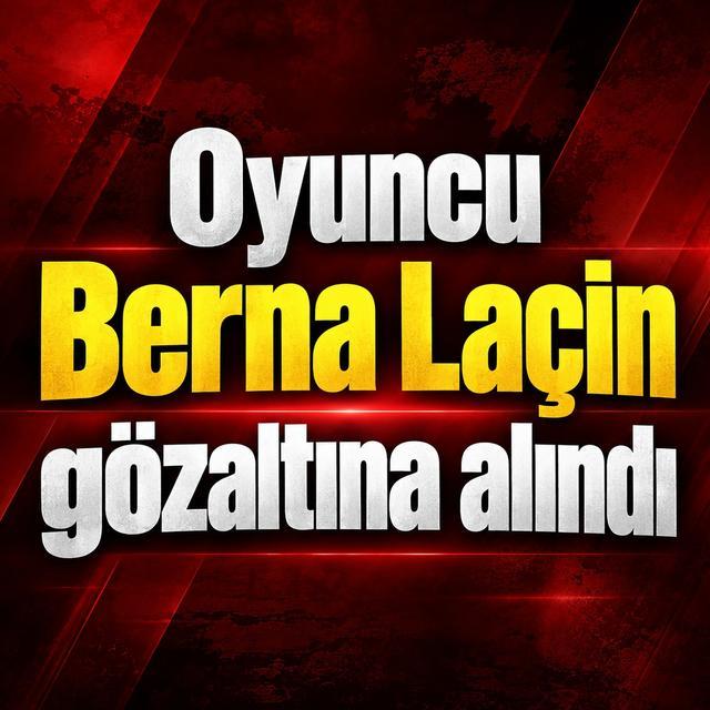 Oyuncu Berna Laçin gözaltına alındı