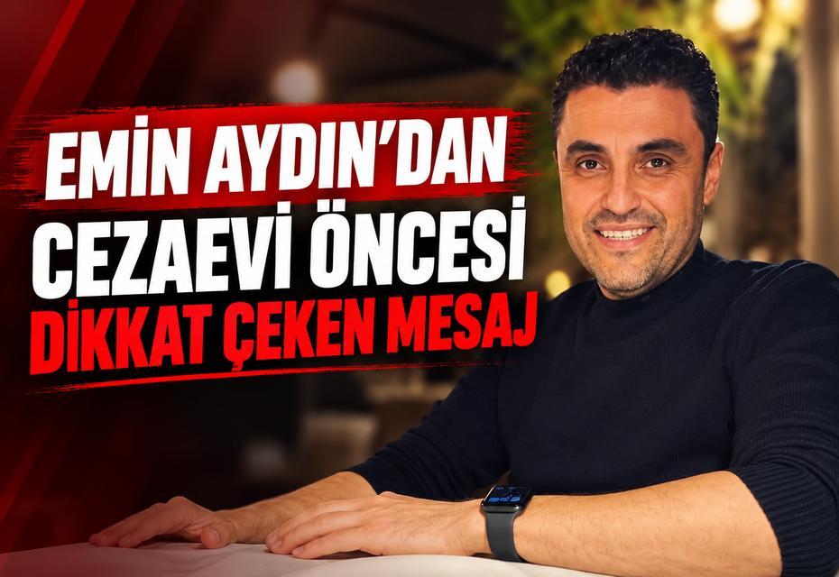 Emin Aydın’dan cezaevi öncesi dikkat çeken mesaj