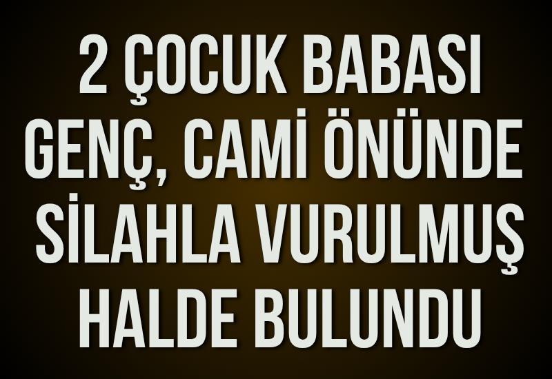 2 çocuk babası genç, cami önünde silahla vurulmuş halde bulundu