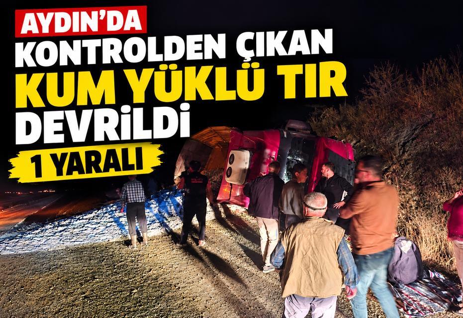 Aydın'da kontrolden çıkan kum yüklü tır devrildi: 1 yaralı