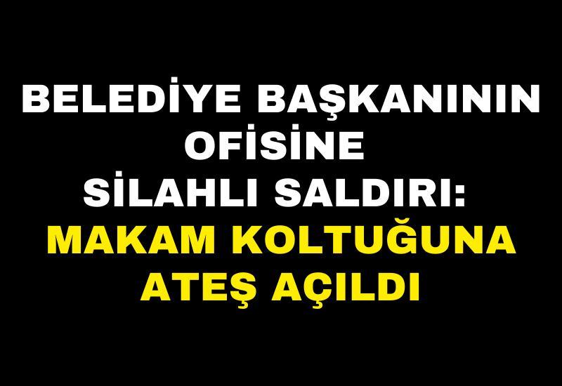Belediye başkanının ofisine silahlı saldırı: Makam koltuğuna ateş açıldı
