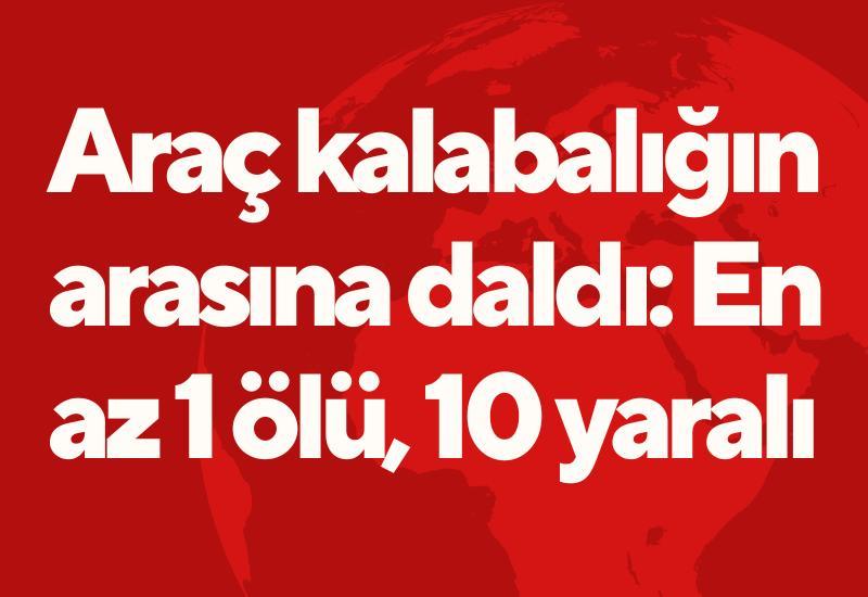 Araç kalabalığın arasına daldı: En az 1 ölü, 10 yaralı
