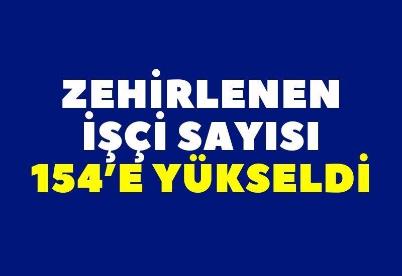 Zehirlenen işçi sayısı 154’e yükseldi