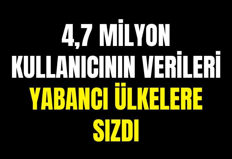 4,7 milyon kullanıcının verileri yabancı ülkelere sızdı