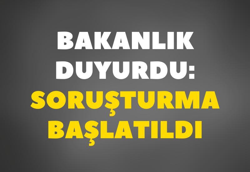 Bakanlık duyurdu: Soruşturma başlatıldı