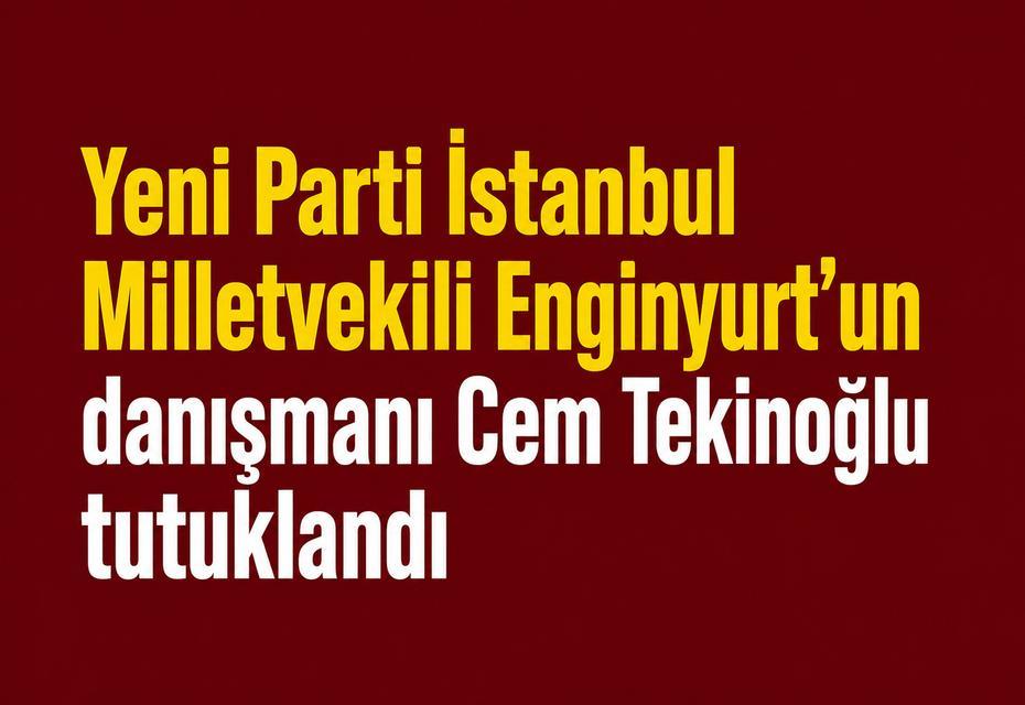 Yeni Parti İstanbul Milletvekili Enginyurt’un danışmanı Cem Tekinoğlu tutuklandı