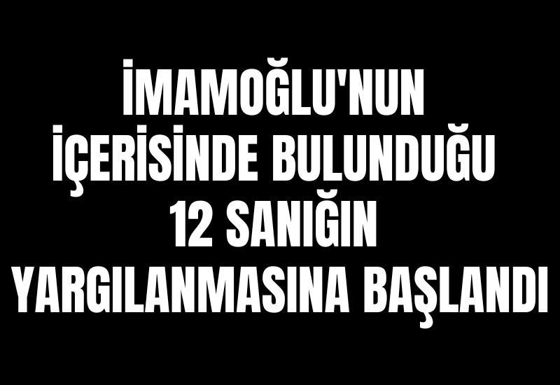 İmamoğlu'nun içerisinde bulunduğu 12 sanığın yargılanmasına başlandı