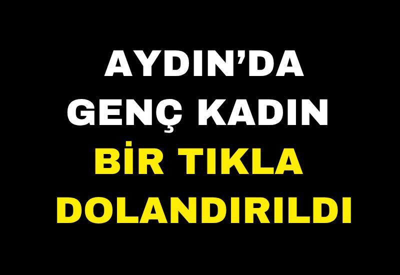 Aydın’da genç kadın bir tıkla dolandırıldı