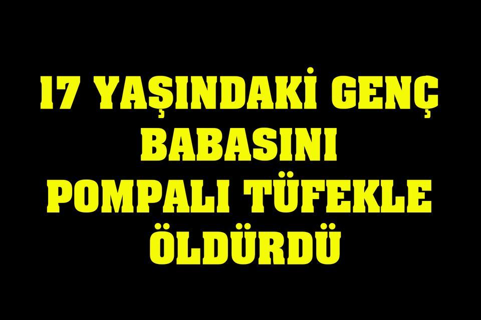 17 yaşındaki genç babasını pompalı tüfekle öldürdü