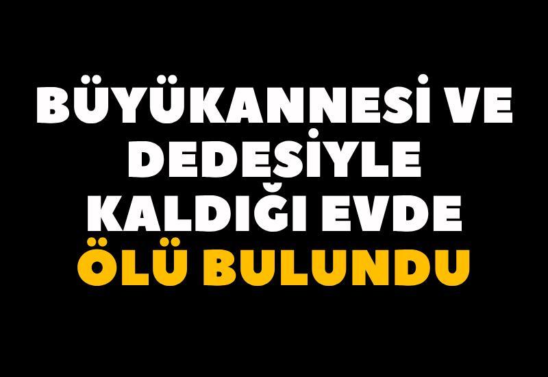 Büyükannesi ve dedesiyle kaldığı evde ölü bulundu