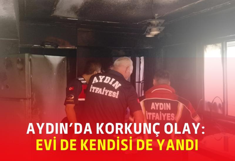 Aydın’da korkunç olay: Evi de kendisi de yandı