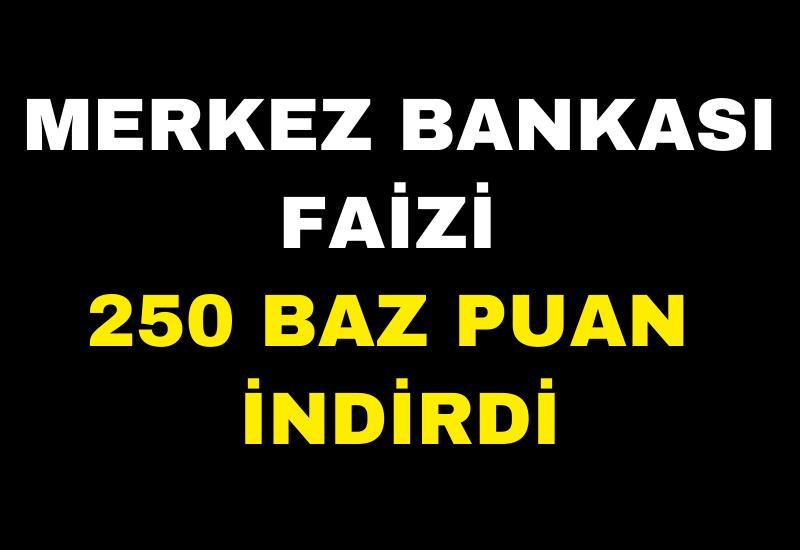 Merkez Bankası faizi 250 baz puan indirdi