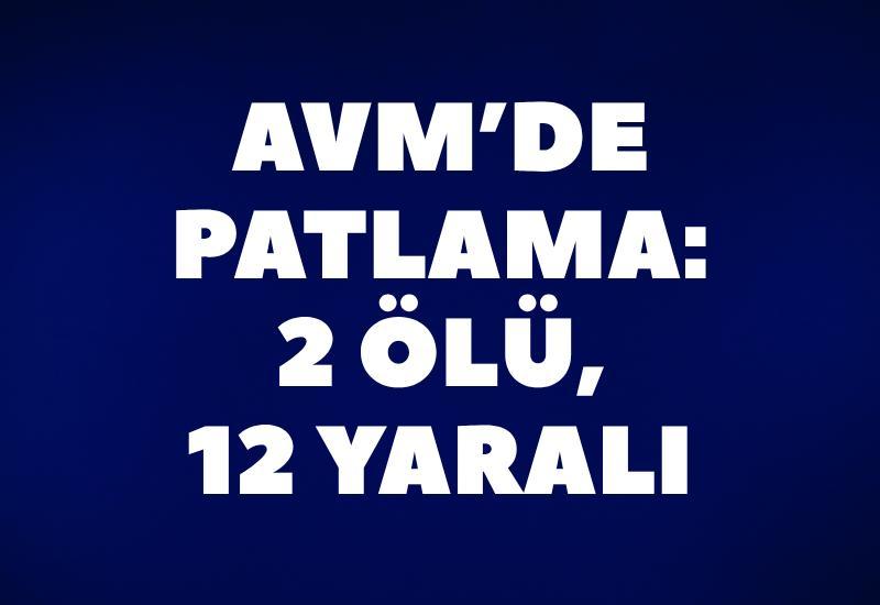 AVM’de patlama: 2 ölü, 12 yaralı