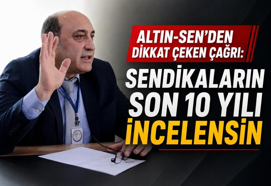 ALTIN-SEN’den dikkat çeken çağrı: Sendikaların son 10 yılı incelensin