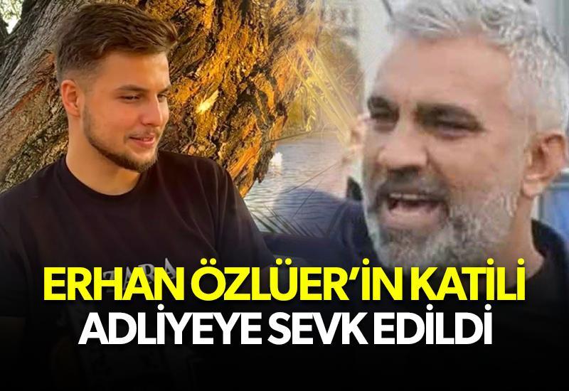 Erhan Özlüer'in katil zanlısı adliyeye sevk edildi