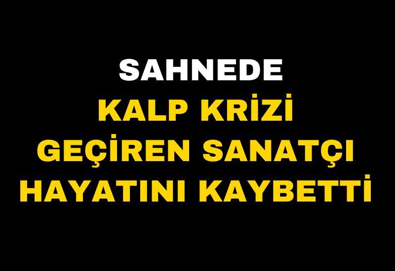 Sahnede kalp krizi geçiren sanatçı hayatını kaybetti
