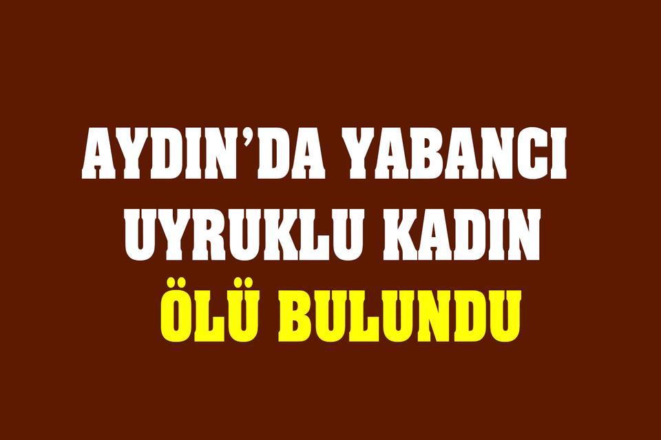 Aydın’da yabancı uyruklu kadın ölü bulundu