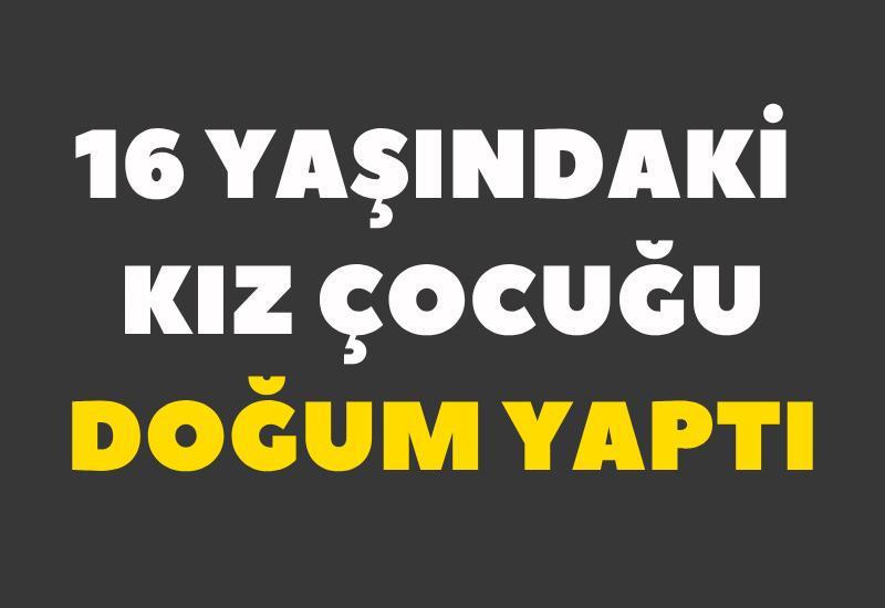 16 yaşındaki kız çocuğu doğum yaptı