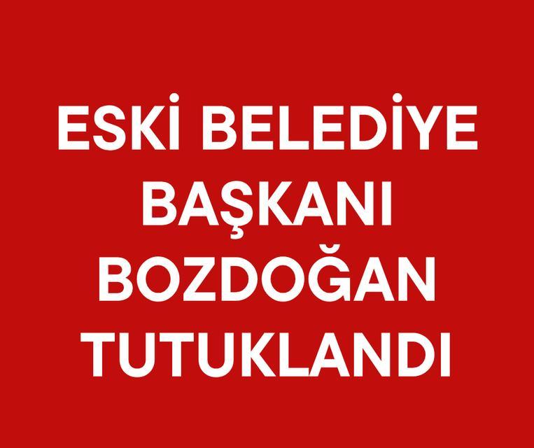 Eski Belediye Başkanı Bozdoğan tutuklandı