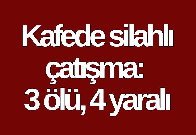 Kafede silahlı çatışma: 3 ölü, 4 yaralı