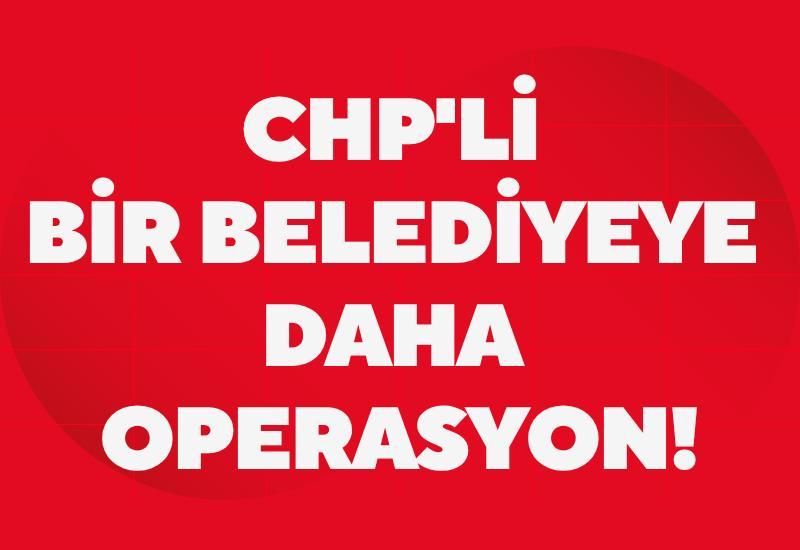 CHP'li bir belediyeye daha operasyon!