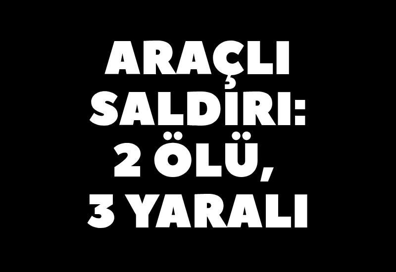 Araçlı saldırı: 2 ölü, 3 yaralı