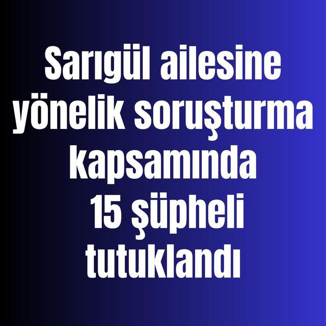 Sarıgül ailesine yönelik soruşturma kapsamında 15 şüpheli tutuklandı