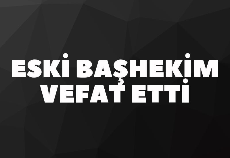 Eski başhekim vefat etti