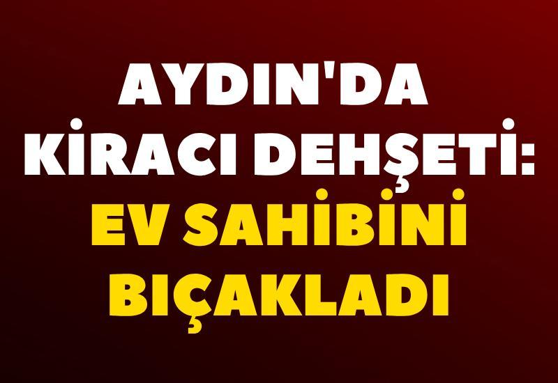 Aydın'da kiracı dehşeti: Ev sahibini bıçakladı