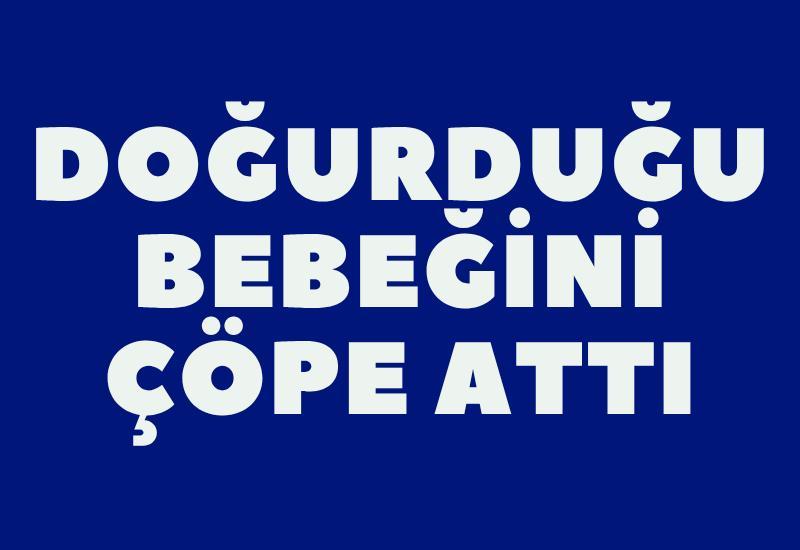 Doğurduğu bebeğini çöpe attı