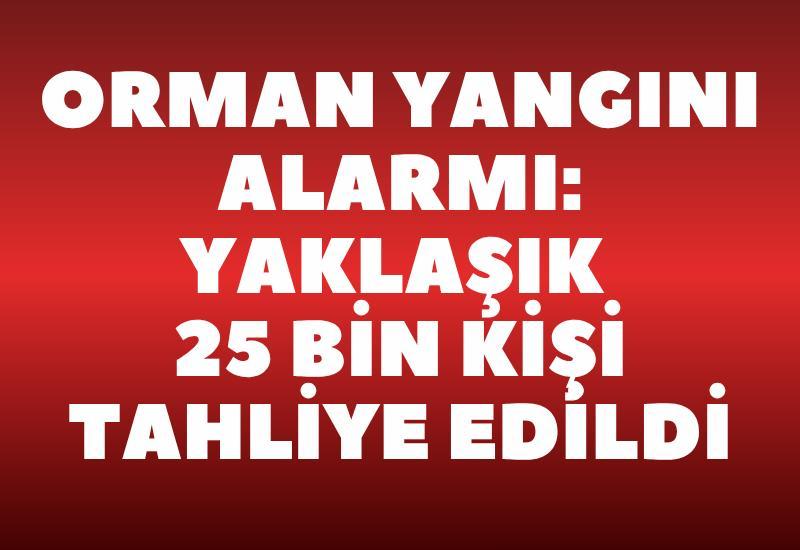 Orman yangını alarmı: Yaklaşık 25 bin kişi tahliye edildi