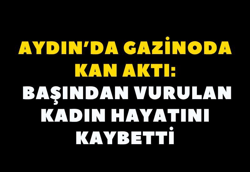 Aydın’da başından vurulan kadın hayatını kaybetti