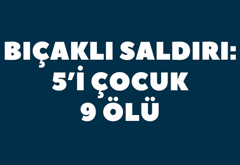 Bıçaklı saldırı: 5’i çocuk 9 ölü