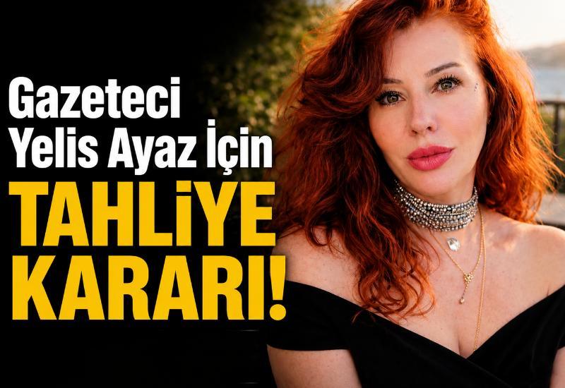 Gazeteci Yelis Ayaz için tahliye kararı!