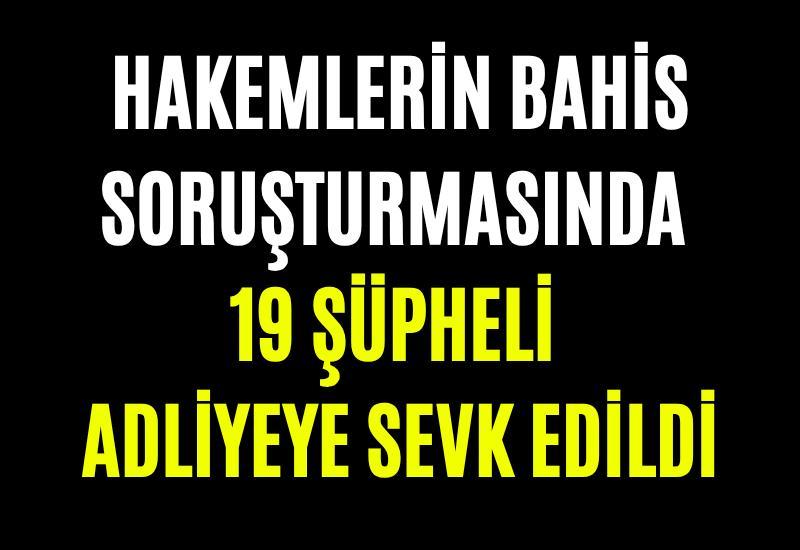 Hakemlerin bahis soruşturmasında 19 şüpheli adliyeye sevk edildi