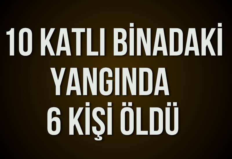10 katlı binadaki yangında 6 kişi öldü