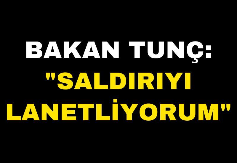 Bakan Tunç: "Saldırıyı lanetliyorum"