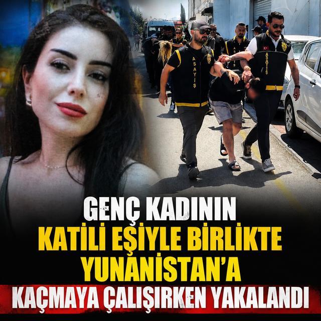 Genç kadının katili eşiyle birlikte Yunanistan'a kaçmaya çalışırken yakalandı