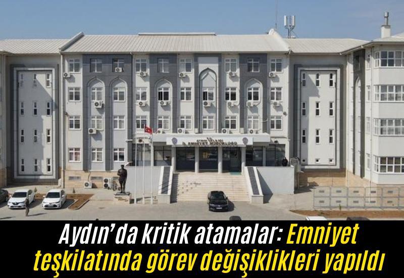 Aydın’da kritik atamalar: Emniyet teşkilatında görev değişiklikleri yapıldı
