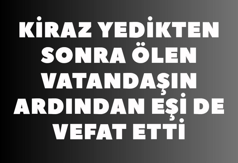 Kiraz yedikten sonra ölen vatandaşın ardından eşi de vefat etti